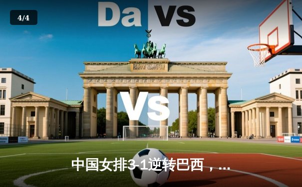 中国女排3-1逆转巴西，张常宁砍24分率队夺开门红 - 4