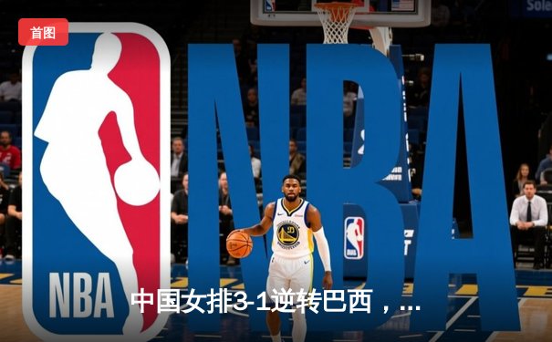 中国女排3-1逆转巴西，张常宁砍24分率队夺开门红