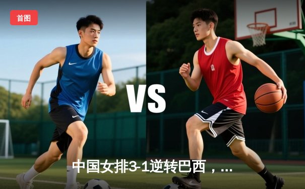 中国女排3-1逆转巴西，李盈莹狂砍28分率队夺开门红