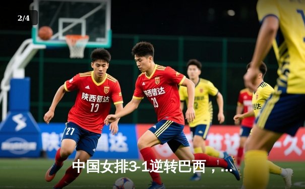 中国女排3-1逆转巴西，张常宁砍24分率队夺开门红 - 2