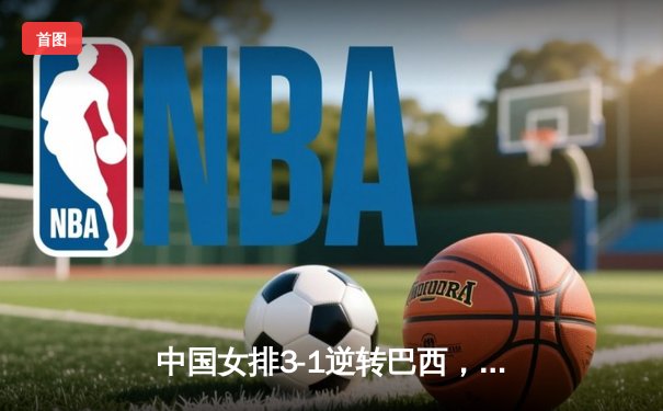 中国女排3-1逆转巴西，张常宁砍24分率队夺开门红
