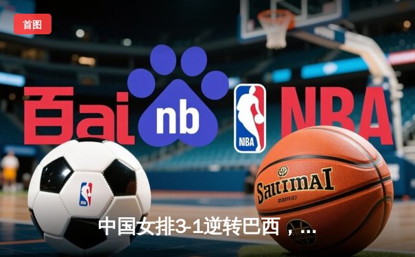 中国女排3-1逆转巴西，张常宁砍24分率队夺开门红