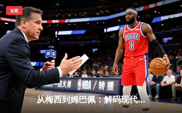 从梅西到姆巴佩：解码现代足球巨星商业价值的演变与未来