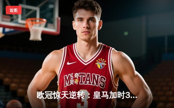 欧冠惊天逆转：皇马加时3-2绝杀拜仁，维尼修斯双响本泽马制胜
