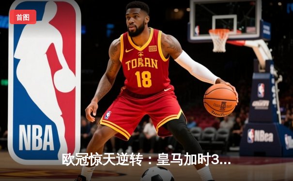 欧冠惊天逆转：皇马加时3-2绝杀拜仁，维尼修斯双响本泽马制胜