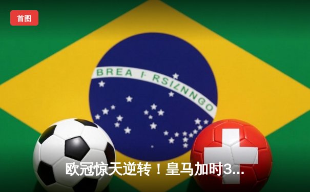 欧冠惊天逆转！皇马加时3-2绝杀拜仁，维尼修斯造两球本泽马加时制胜