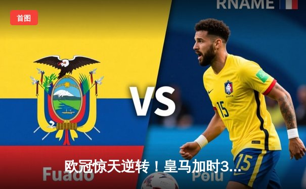 欧冠惊天逆转！皇马加时3-2绝杀拜仁，维尼修斯造两球本泽马加时制胜